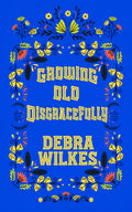Growing Old Disgracefully book cover by Debra Wilkes